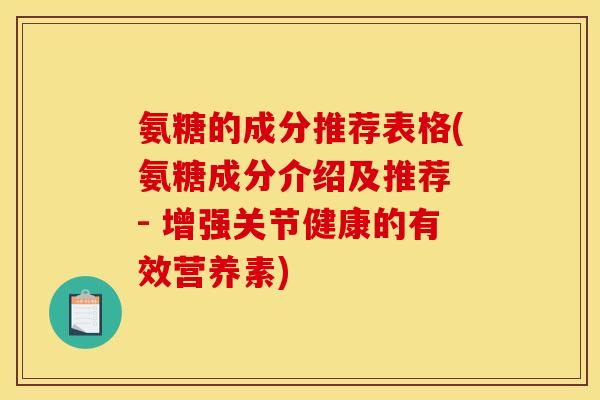氨糖的成分推荐表格(氨糖成分介绍及推荐 - 增强关节健康的有效营养素)