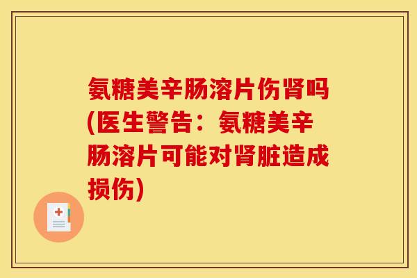 氨糖美辛肠溶片伤肾吗(医生警告：氨糖美辛肠溶片可能对肾脏造成损伤)