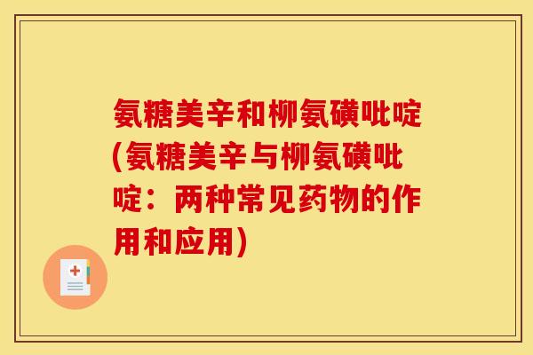氨糖美辛和柳氨磺吡啶(氨糖美辛与柳氨磺吡啶：两种常见药物的作用和应用)