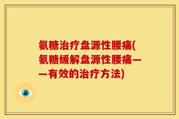 氨糖治疗盘源性腰痛(氨糖缓解盘源性腰痛——有效的治疗方法)