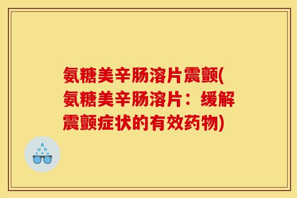 氨糖美辛肠溶片震颤(氨糖美辛肠溶片：缓解震颤症状的有效药物)
