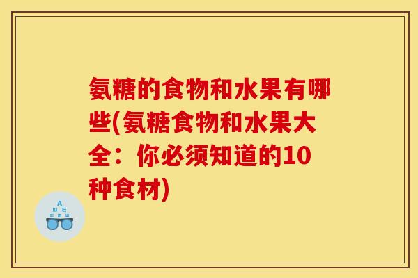 氨糖的食物和水果有哪些(氨糖食物和水果大全：你必须知道的10种食材)