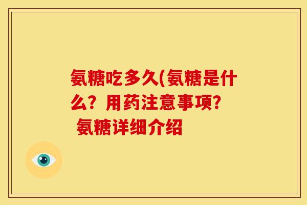 氨糖吃多久(氨糖是什么？用药注意事项？  氨糖详细介绍