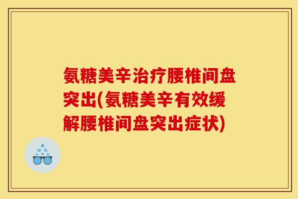 氨糖美辛治疗腰椎间盘突出(氨糖美辛有效缓解腰椎间盘突出症状)