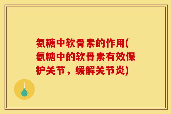 氨糖中软骨素的作用(氨糖中的软骨素有效保护关节，缓解关节炎)