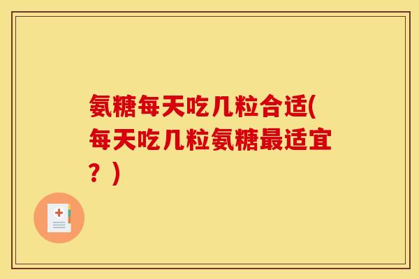 氨糖每天吃几粒合适(每天吃几粒氨糖最适宜？)