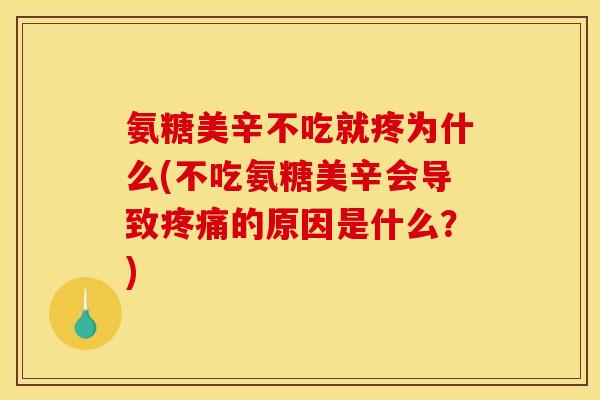 氨糖美辛不吃就疼为什么(不吃氨糖美辛会导致疼痛的原因是什么？)