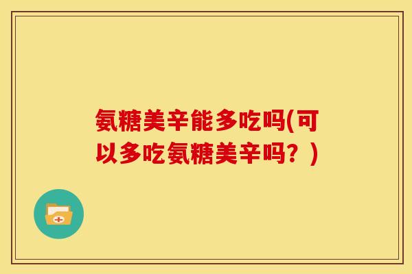 氨糖美辛能多吃吗(可以多吃氨糖美辛吗？)
