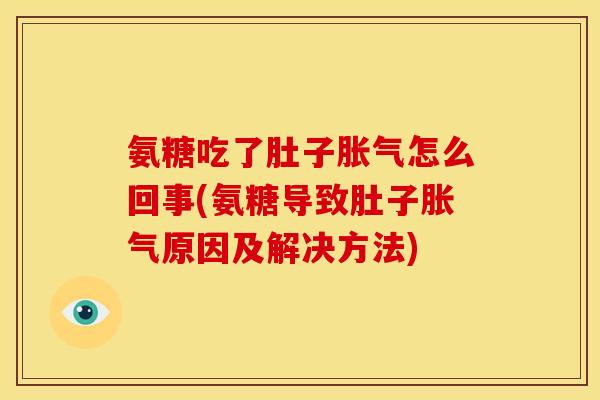 氨糖吃了肚子胀气怎么回事(氨糖导致肚子胀气原因及解决方法)