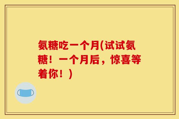 氨糖吃一个月(试试氨糖！一个月后，惊喜等着你！)