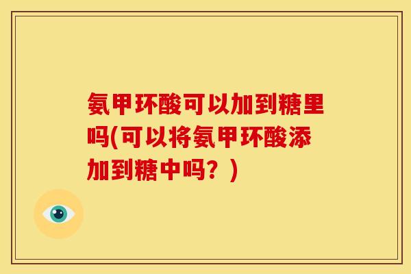 氨甲环酸可以加到糖里吗(可以将氨甲环酸添加到糖中吗？)