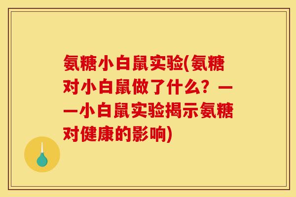 氨糖小白鼠实验(氨糖对小白鼠做了什么？——小白鼠实验揭示氨糖对健康的影响)