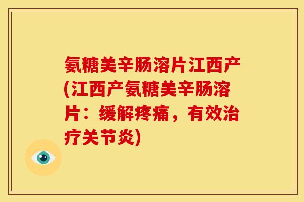 氨糖美辛肠溶片江西产(江西产氨糖美辛肠溶片：缓解疼痛，有效治疗关节炎)
