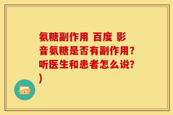 氨糖副作用 百度 影音氨糖是否有副作用？听医生和患者怎么说？)