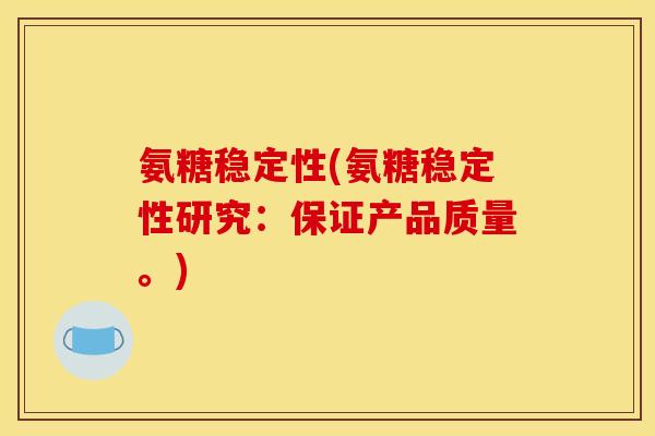 氨糖稳定性(氨糖稳定性研究：保证产品质量。)