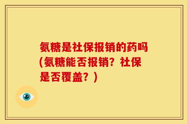 氨糖是社保报销的药吗(氨糖能否报销？社保是否覆盖？)