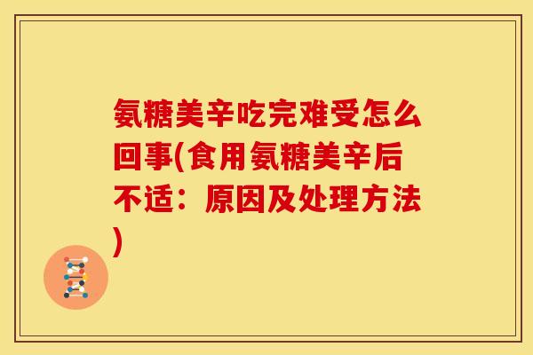 氨糖美辛吃完难受怎么回事(食用氨糖美辛后不适：原因及处理方法)