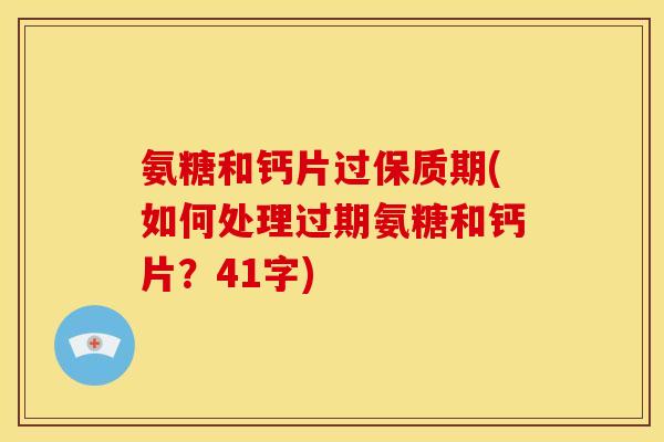 氨糖和钙片过保质期(如何处理过期氨糖和钙片？41字)