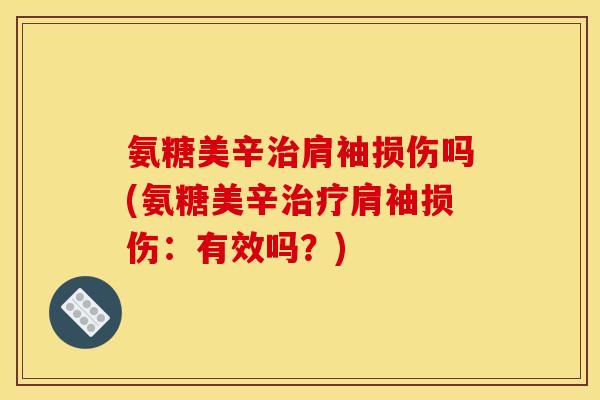 氨糖美辛治肩袖损伤吗(氨糖美辛治疗肩袖损伤：有效吗？)