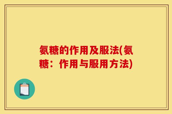 氨糖的作用及服法(氨糖：作用与服用方法)