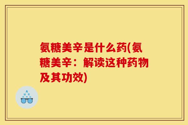 氨糖美辛是什么药(氨糖美辛：解读这种药物及其功效)