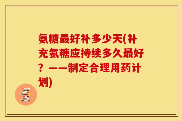 氨糖最好补多少天(补充氨糖应持续多久最好？——制定合理用药计划)