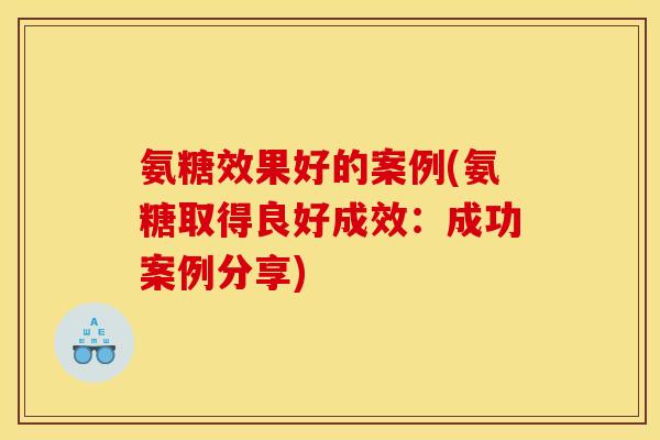 氨糖效果好的案例(氨糖取得良好成效：成功案例分享)