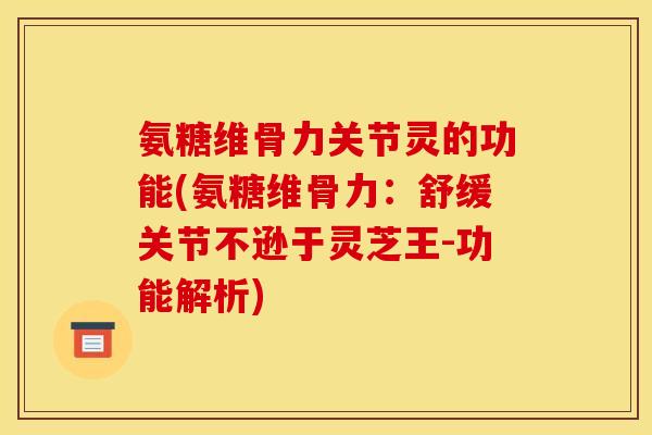 氨糖维骨力关节灵的功能(氨糖维骨力：舒缓关节不逊于灵芝王-功能解析)