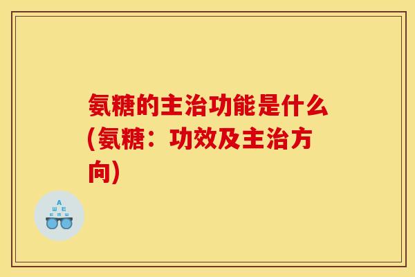 氨糖的主治功能是什么(氨糖：功效及主治方向)