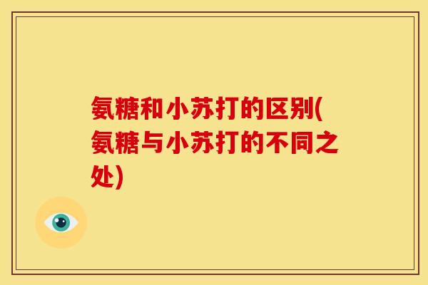 氨糖和小苏打的区别(氨糖与小苏打的不同之处)