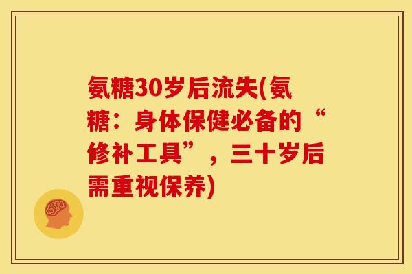 氨糖30岁后流失(氨糖：身体保健必备的“修补工具”，三十岁后需重视保养)