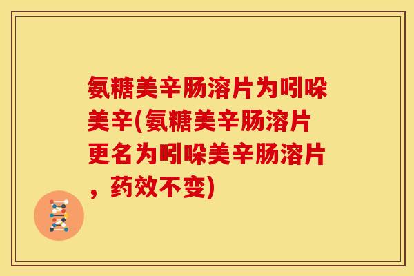 氨糖美辛肠溶片为吲哚美辛(氨糖美辛肠溶片更名为吲哚美辛肠溶片，药效不变)