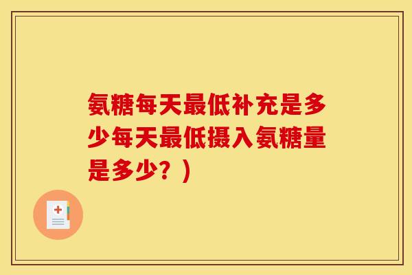 氨糖每天最低补充是多少每天最低摄入氨糖量是多少？)