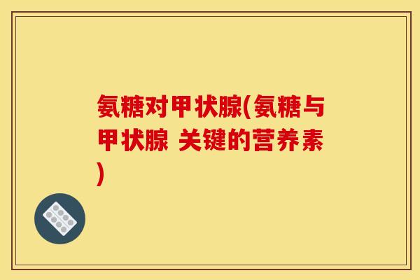 氨糖对甲状腺(氨糖与甲状腺 关键的营养素)