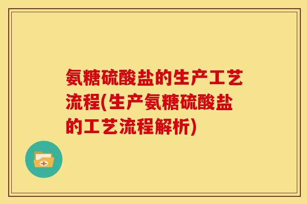氨糖硫酸盐的生产工艺流程(生产氨糖硫酸盐的工艺流程解析)