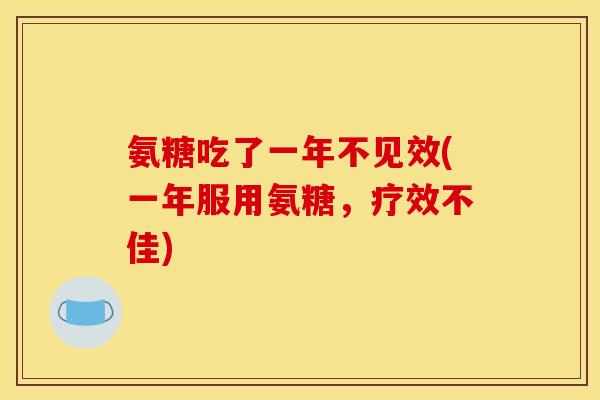 氨糖吃了一年不见效(一年服用氨糖，疗效不佳)