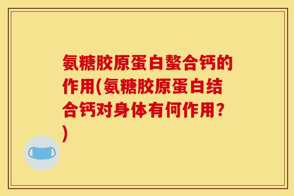 氨糖胶原蛋白螯合钙的作用(氨糖胶原蛋白结合钙对身体有何作用？)
