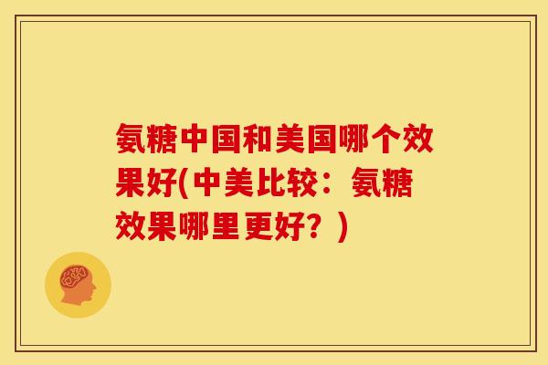 氨糖中国和美国哪个效果好(中美比较：氨糖效果哪里更好？)
