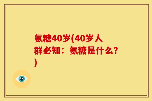 氨糖40岁(40岁人群必知：氨糖是什么？)