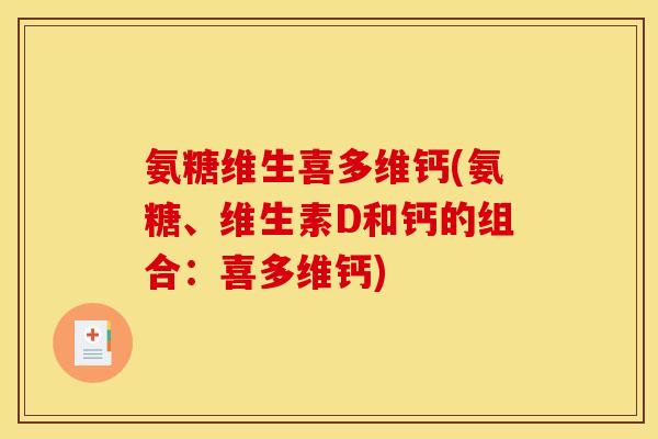 氨糖维生喜多维钙(氨糖、维生素D和钙的组合：喜多维钙)