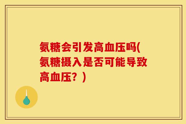氨糖会引发高血压吗(氨糖摄入是否可能导致高血压？)