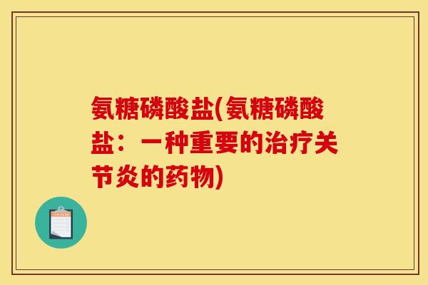 氨糖磷酸盐(氨糖磷酸盐：一种重要的治疗关节炎的药物)