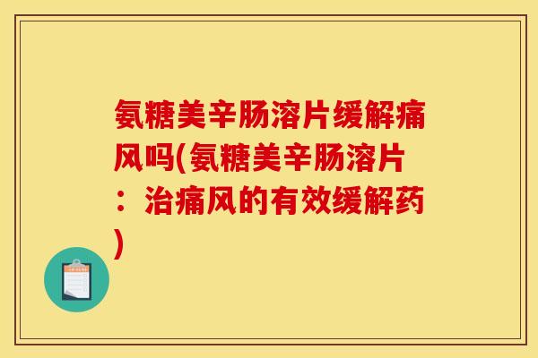 氨糖美辛肠溶片缓解痛风吗(氨糖美辛肠溶片：治痛风的有效缓解药)