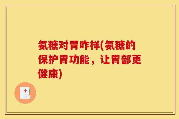 氨糖对胃咋样(氨糖的保护胃功能，让胃部更健康)