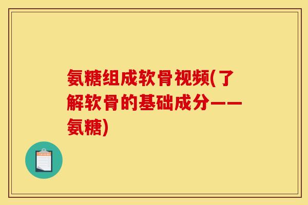 氨糖组成软骨视频(了解软骨的基础成分——氨糖)