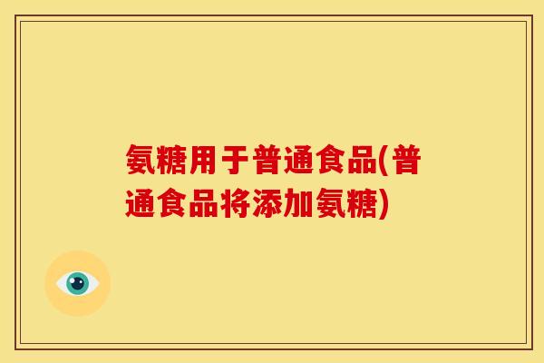 氨糖用于普通食品(普通食品将添加氨糖)