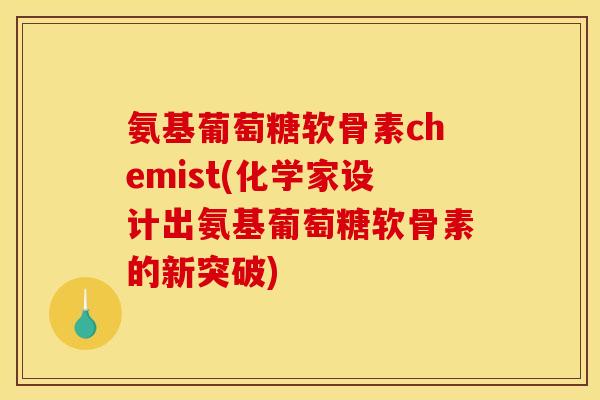 氨基葡萄糖软骨素chemist(化学家设计出氨基葡萄糖软骨素的新突破)