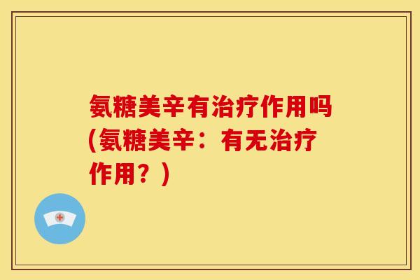 氨糖美辛有治疗作用吗(氨糖美辛：有无治疗作用？)