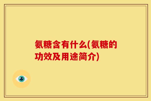氨糖含有什么(氨糖的功效及用途简介)