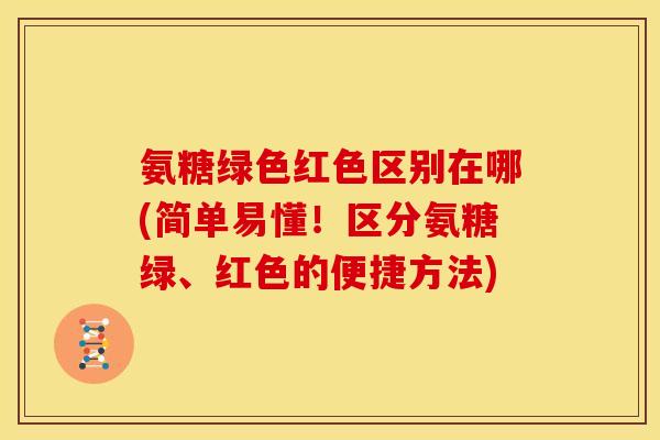 氨糖绿色红色区别在哪(简单易懂！区分氨糖绿、红色的便捷方法)